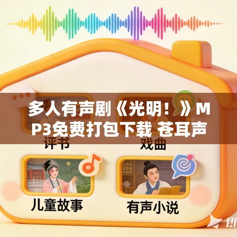 多人有声剧《光明!》MP3免费打包下载 苍耳声工厂 1593集完结 多人有声剧《光明!》MP3免费打包下载 苍耳声工厂 1593集完结