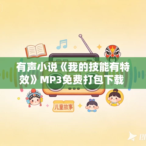 有声小说《我的技能有特效》MP3免费打包下载 希千雪播音 1009集完结 有声小说《我的技能有特效》MP3免费打包下载 希千雪播音 1009集完结
