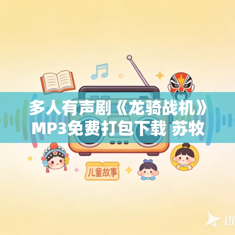 多人有声剧《龙骑战机》MP3免费打包下载 苏牧北 2035集完结 多人有声剧《龙骑战机》MP3免费打包下载 苏牧北 2035集完结