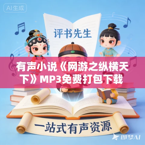有声小说《网游之纵横天下》MP3免费打包下载 1168集完结 闲人初播讲 有声小说《网游之纵横天下》MP3免费打包下载 1168集完结 闲人初播讲