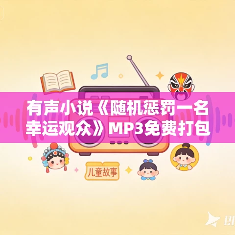 有声小说《随机惩罚一名幸运观众》MP3免费打包下载 妖魔鬼怪丶老道演播 492集完结 有声小说《随机惩罚一名幸运观众》MP3免费打包下载 妖魔鬼怪丶老道演播 492集完结