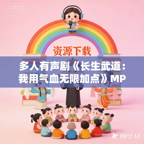 多人有声剧《长生武道:我用气血无限加点》MP3免费打包下载 大睿播讲 670集完结 多人有声剧《长生武道:我用气血无限加点》MP3免费打包下载 大睿播讲 670集完结