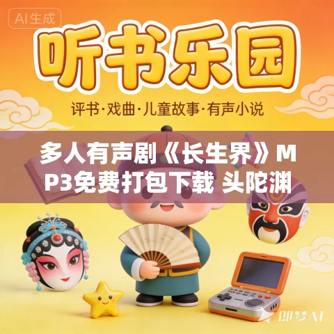 多人有声剧《长生界》MP3免费打包下载 头陀渊播讲 1336集完结 多人有声剧《长生界》MP3免费打包下载 头陀渊播讲 1336集完结