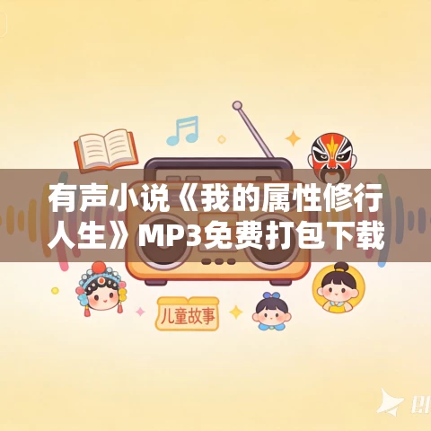 有声小说《我的属性修行人生》MP3免费打包下载 紫襟剧社出品 1111集完结