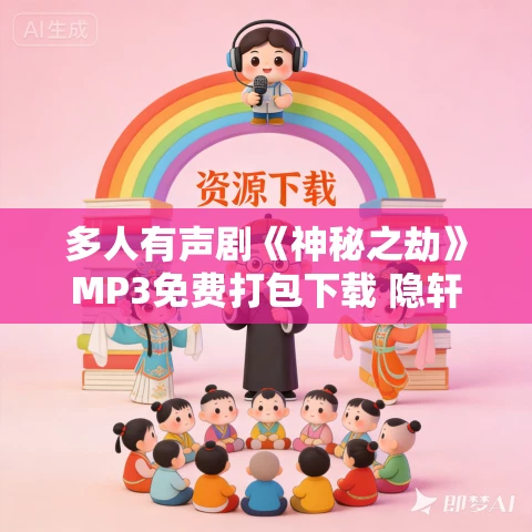 多人有声剧《神秘之劫》MP3免费打包下载 隐轩剧社演播 1360集完结