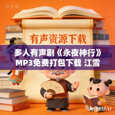 多人有声剧《永夜神行》MP3免费打包下载 江雪绘声演播 826集完结 多人有声剧《永夜神行》MP3免费打包下载 江雪绘声演播 826集完结