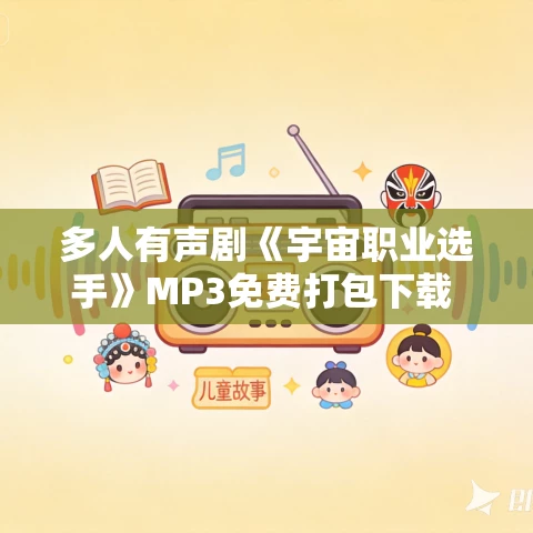 多人有声剧《宇宙职业选手》MP3免费打包下载 悦音涟漪丶不倾 1143集完结 多人有声剧《宇宙职业选手》MP3免费打包下载 悦音涟漪丶不倾 1143集完结
