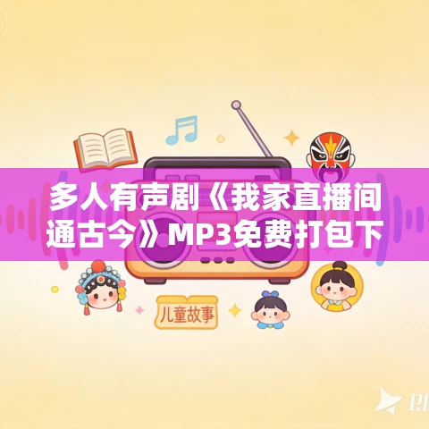 多人有声剧《我家直播间通古今》MP3免费打包下载 加菲不会飞 第一季完结