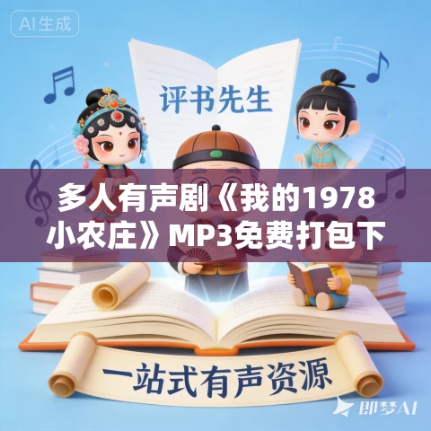 多人有声剧《我的1978小农庄》MP3免费打包下载 梦凡播讲 2112集完结 多人有声剧《我的1978小农庄》MP3免费打包下载 梦凡播讲 2112集完结