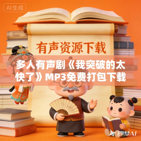 多人有声剧《我突破的太快了》MP3免费打包下载 247中队一凡播讲 1064集完结 多人有声剧《我突破的太快了》MP3免费打包下载 247中队一凡播讲 1064集完结