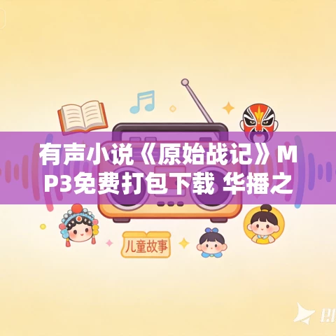 有声小说《原始战记》MP3免费打包下载 华播之声演播 555集完结 有声小说《原始战记》MP3免费打包下载 华播之声演播 555集完结