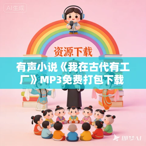 有声小说《我在古代有工厂》MP3免费打包下载 梅花六演播 875集完结 有声小说《我在古代有工厂》MP3免费打包下载 梅花六演播 875集完结