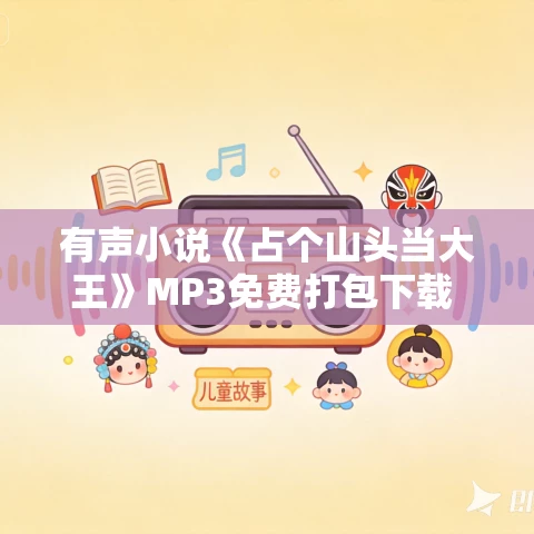 有声小说《占个山头当大王》MP3免费打包下载 叨马澹演播 850集完结