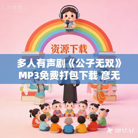 多人有声剧《公子无双》MP3免费打包下载 彦无邪播讲 617集完结 多人有声剧《公子无双》MP3免费打包下载 彦无邪播讲 617集完结