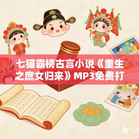 七猫霸榜古言小说《重生之庶女归来》MP3免费打包下载 534集完结 七猫霸榜古言小说《重生之庶女归来》MP3免费打包下载 534集完结