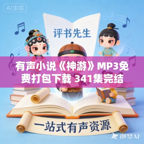 有声小说《神游》MP3免费打包下载 341集完结 有声小说《神游》MP3免费打包下载 341集完结