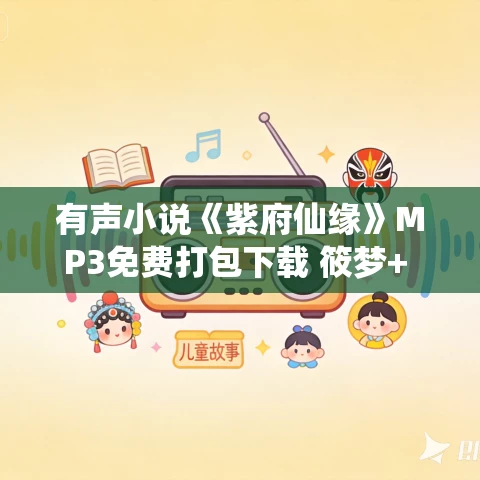 有声小说《紫府仙缘》MP3免费打包下载 筱梦+ 疆维+唐三没有藏播讲 679集完结