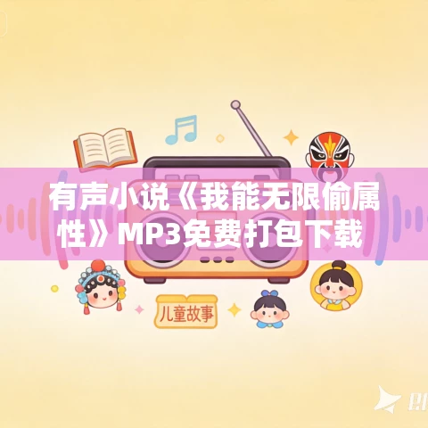 有声小说《我能无限偷属性》MP3免费打包下载 蛐蛐播讲 818集完结