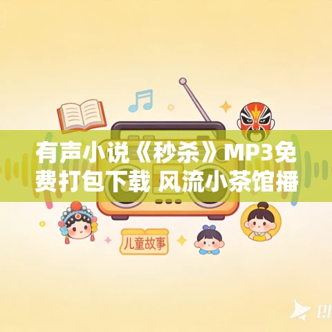 有声小说《秒杀》MP3免费打包下载 风流小茶馆播讲 1036集全 有声小说《秒杀》MP3免费打包下载 风流小茶馆播讲 1036集全