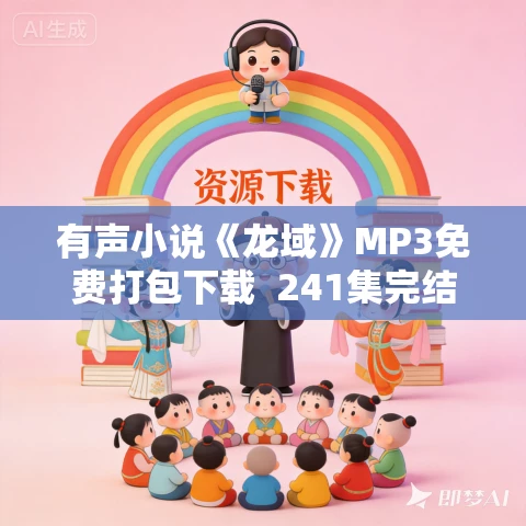 有声小说《龙域》MP3免费打包下载 241集完结 有声小说《龙域》MP3免费打包下载 241集完结
