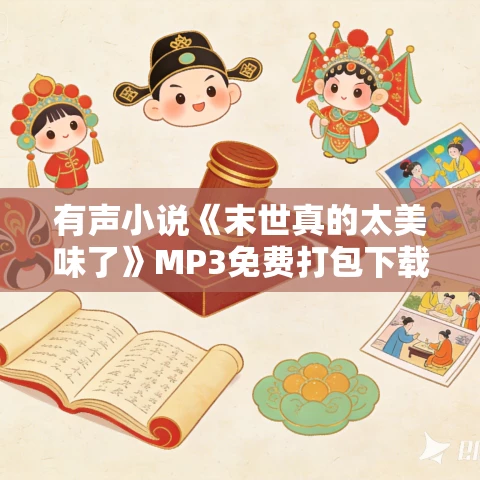 有声小说《末世真的太美味了》MP3免费打包下载 苍耳出品 308集完结 有声小说《末世真的太美味了》MP3免费打包下载 苍耳出品 308集完结
