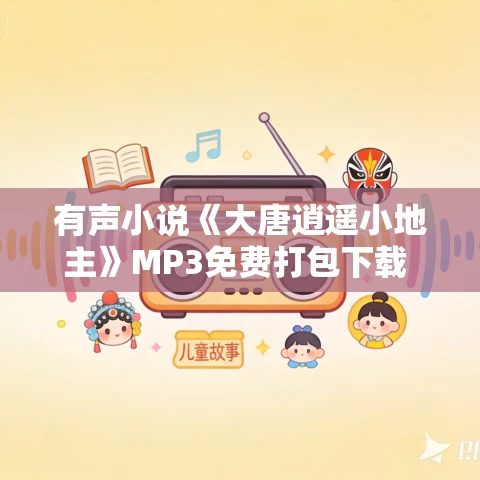 有声小说《大唐逍遥小地主》MP3免费打包下载 奇文文化播音 701集完结