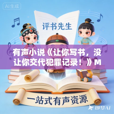 有声小说《让你写书,没让你交代犯罪记录!》MP3免费打包下载 流逝播讲 576集完结 有声小说《让你写书,没让你交代犯罪记录!》MP3免费打包下载 流逝播讲 576集完结