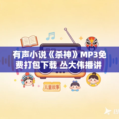 有声小说《杀神》MP3免费打包下载 丛大伟播讲 1031集完结 有声小说《杀神》MP3免费打包下载 丛大伟播讲 1031集完结
