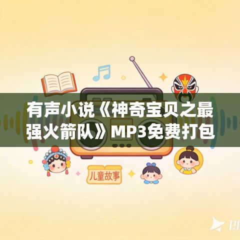有声小说《神奇宝贝之最强火箭队》MP3免费打包下载 岚音&顾小莜 837集完结 有声小说《神奇宝贝之最强火箭队》MP3免费打包下载 岚音&顾小莜 837集完结