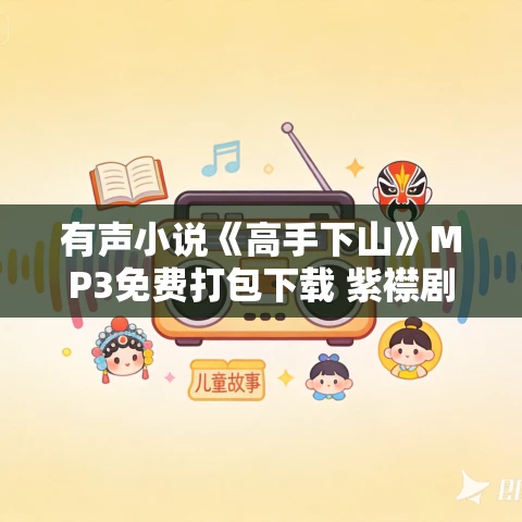 有声小说《高手下山》MP3免费打包下载 紫襟剧社制作1880集