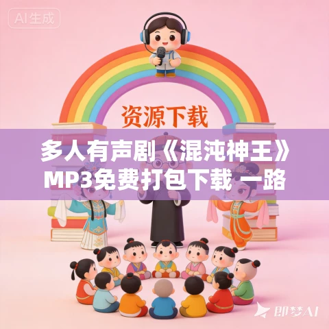 多人有声剧《混沌神王》MP3免费打包下载 一路听天下 2948集完结 多人有声剧《混沌神王》MP3免费打包下载 一路听天下 2948集完结