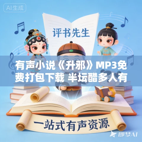 有声小说《升邪》MP3免费打包下载 半坛醋多人有声剧 2142集完结