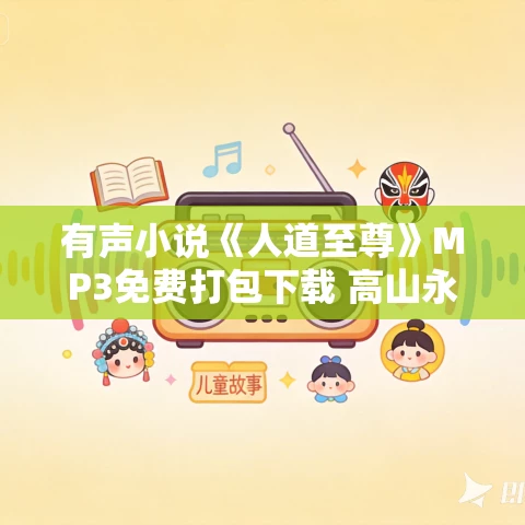 有声小说《人道至尊》MP3免费打包下载 高山永别播音 798集完结 有声小说《人道至尊》MP3免费打包下载 高山永别播音 798集完结