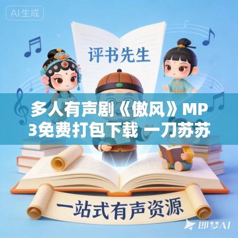 多人有声剧《傲风》MP3免费打包下载 一刀苏苏 1368集完结 多人有声剧《傲风》MP3免费打包下载 一刀苏苏 1368集完结