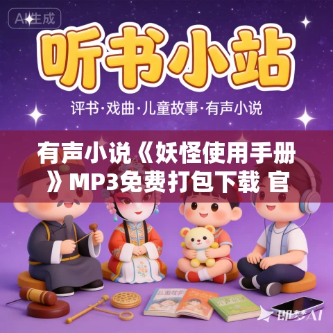 有声小说《妖怪使用手册》MP3免费打包下载 官方欧子播音 863集完结