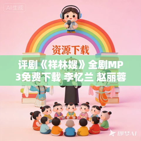 评剧《祥林嫂》全剧MP3免费下载 李忆兰 赵丽蓉 张少华 评剧《祥林嫂》全剧MP3免费下载 李忆兰 赵丽蓉 张少华