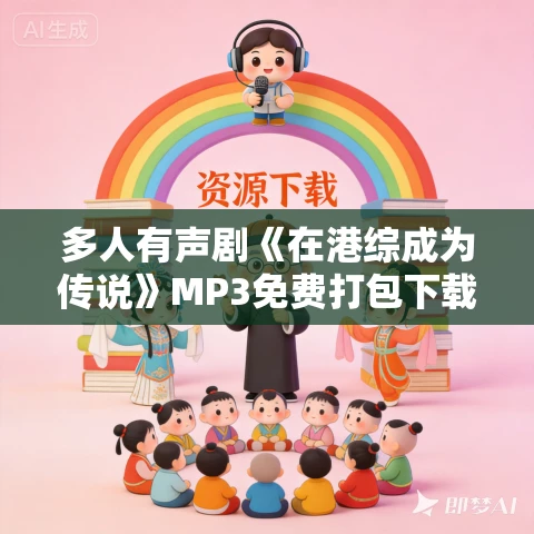 多人有声剧《在港综成为传说》MP3免费打包下载 杀气黩武演播 877集完结