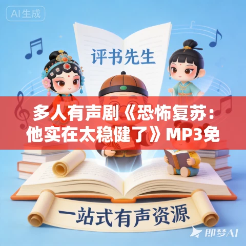 多人有声剧《恐怖复苏：他实在太稳健了》MP3免费打包下载 沐阳剧社 1011集完结