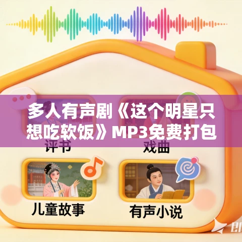 多人有声剧《这个明星只想吃软饭》MP3免费打包下载 玖小壹播讲 413集完结 多人有声剧《这个明星只想吃软饭》MP3免费打包下载 玖小壹播讲 413集完结