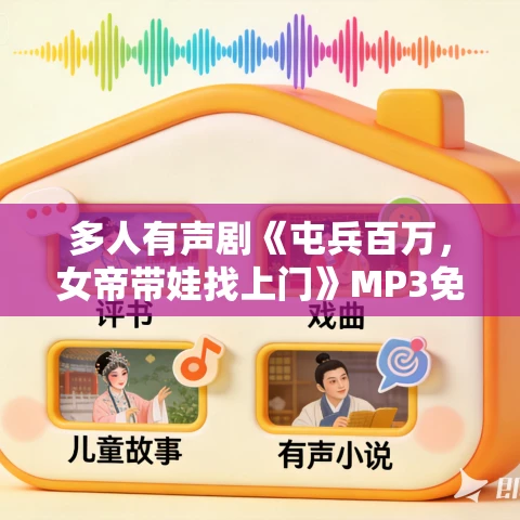 多人有声剧《屯兵百万,女帝带娃找上门》MP3免费打包下载 白玉京剧社 1168集完结 多人有声剧《屯兵百万,女帝带娃找上门》MP3免费打包下载 白玉京剧社 1168集完结