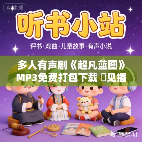 多人有声剧《超凡蓝图》MP3免费打包下载 聴见播讲 1077集完结 多人有声剧《超凡蓝图》MP3免费打包下载 聴见播讲 1077集完结