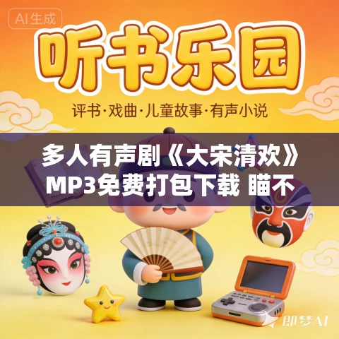 多人有声剧《大宋清欢》MP3免费打包下载 瞄不准的阿手等演播 484集完结 多人有声剧《大宋清欢》MP3免费打包下载 瞄不准的阿手等演播 484集完结