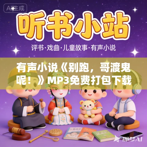 有声小说《别跑，哥渡鬼呢！》MP3免费打包下载 泡芙先生 684集完结