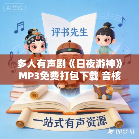 多人有声剧《日夜游神》MP3免费打包下载 音核竹子播讲 1350集 多人有声剧《日夜游神》MP3免费打包下载 音核竹子播讲 1350集