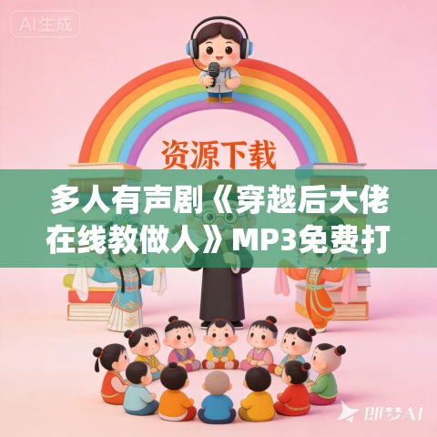 多人有声剧《穿越后大佬在线教做人》MP3免费打包下载 夏柳君&赵森森 946集完结 多人有声剧《穿越后大佬在线教做人》MP3免费打包下载 夏柳君&赵森森 946集完结