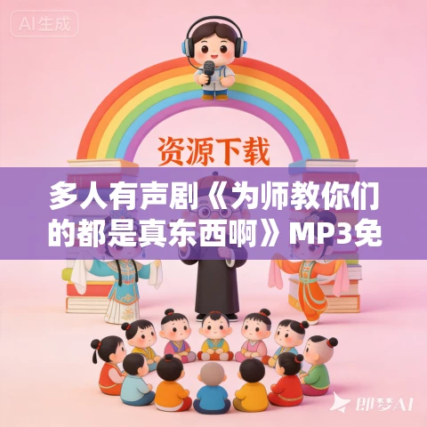 多人有声剧《为师教你们的都是真东西啊》MP3免费打包下载 月下墨狸播讲 925集完结