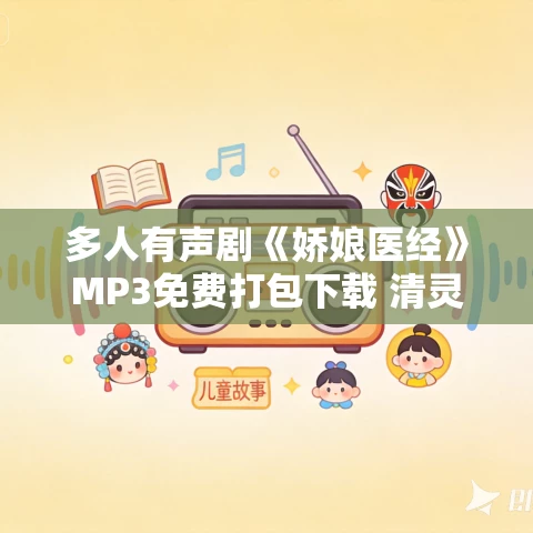 多人有声剧《娇娘医经》MP3免费打包下载 清灵+ 摩崖时刻田小陌 1587集完结 多人有声剧《娇娘医经》MP3免费打包下载 清灵+ 摩崖时刻田小陌 1587集完结