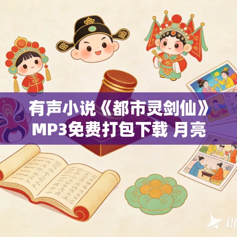 有声小说《都市灵剑仙》MP3免费打包下载 月亮是五月好播讲 1098集完结 有声小说《都市灵剑仙》MP3免费打包下载 月亮是五月好播讲 1098集完结