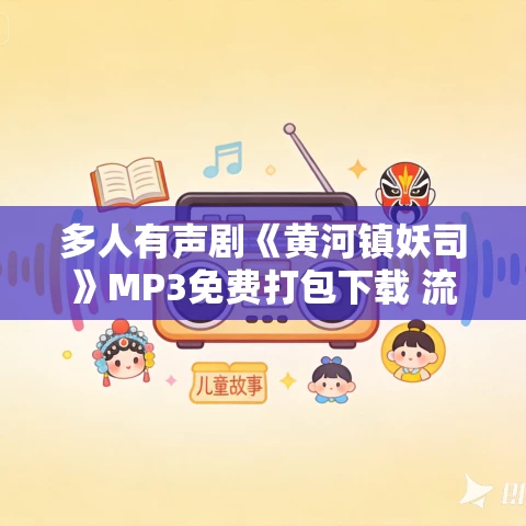 多人有声剧《黄河镇妖司》MP3免费打包下载 流三声演播 901集完结