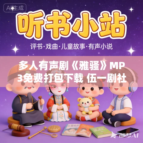 多人有声剧《雅骚》MP3免费打包下载 伍一剧社 833集完结 多人有声剧《雅骚》MP3免费打包下载 伍一剧社 833集完结